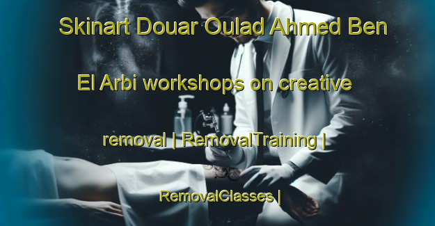 Skinart Douar Oulad Ahmed Ben El Arbi workshops on creative removal | RemovalTraining | RemovalClasses | SkinartTraining-Morocco